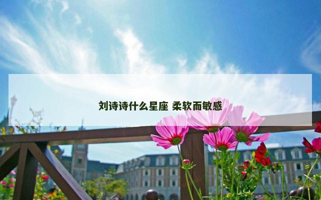 刘诗诗什么星座 柔软而敏感