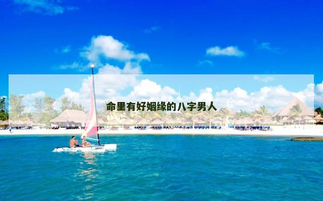 命里有好姻缘的八字男人
