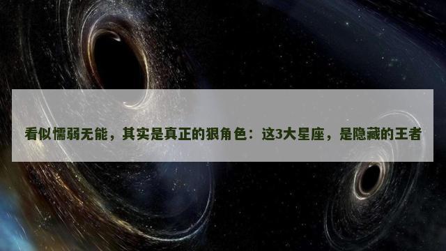 看似懦弱无能，其实是真正的狠角色：这3大星座，是隐藏的王者