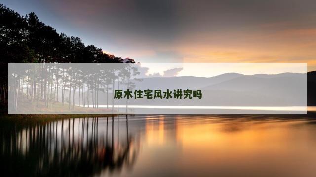原木住宅风水讲究吗