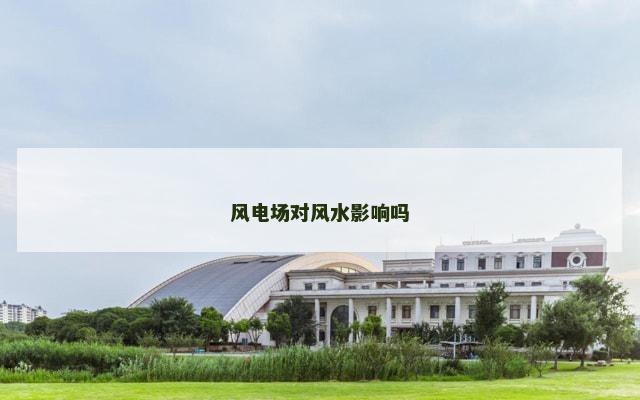 风电场对风水影响吗