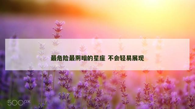 最危险最阴暗的星座 不会轻易展现