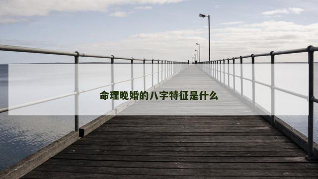 命理晚婚的八字特征是什么