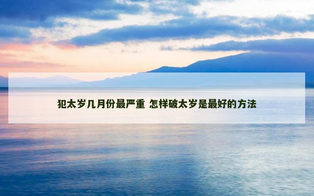 犯太岁几月份最严重 怎样破太岁是最好的方法