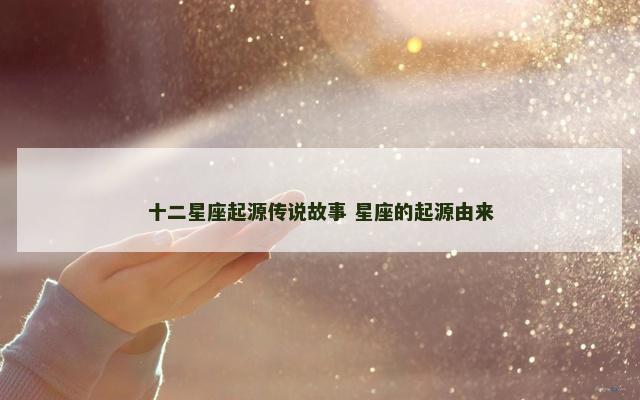 十二星座起源传说故事 星座的起源由来
