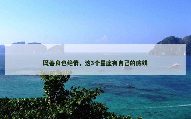 既善良也绝情，这3个星座有自己的底线