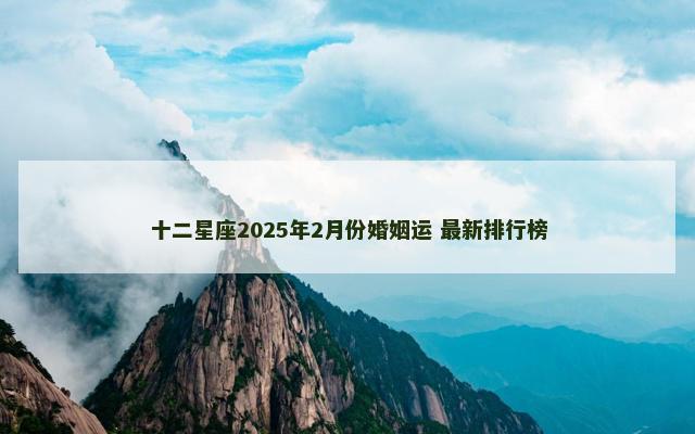 十二星座2025年2月份婚姻运 最新排行榜