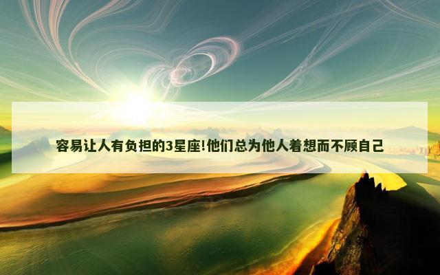 容易让人有负担的3星座!他们总为他人着想而不顾自己