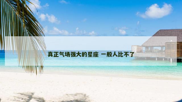 真正气场强大的星座 一般人比不了