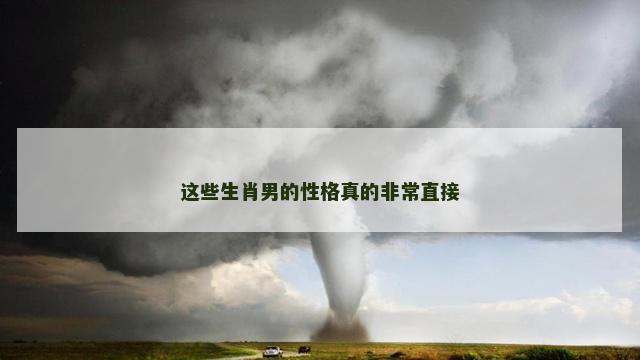 这些生肖男的性格真的非常直接