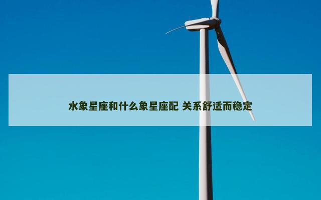 水象星座和什么象星座配 关系舒适而稳定