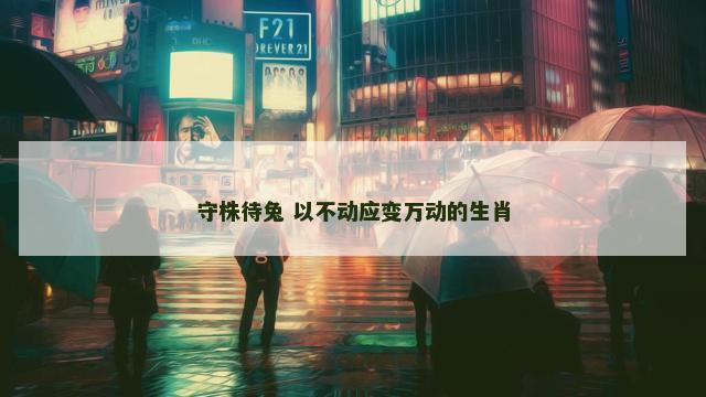 守株待兔 以不动应变万动的生肖