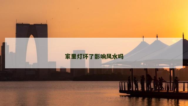 家里灯坏了影响风水吗