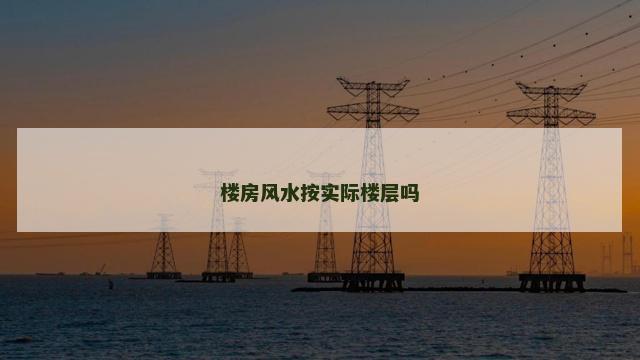 楼房风水按实际楼层吗