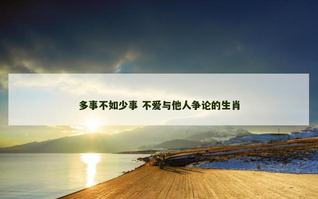 多事不如少事 不爱与他人争论的生肖