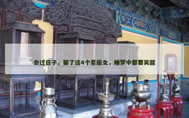 会过日子，娶了这4个星座女，睡梦中都要笑醒