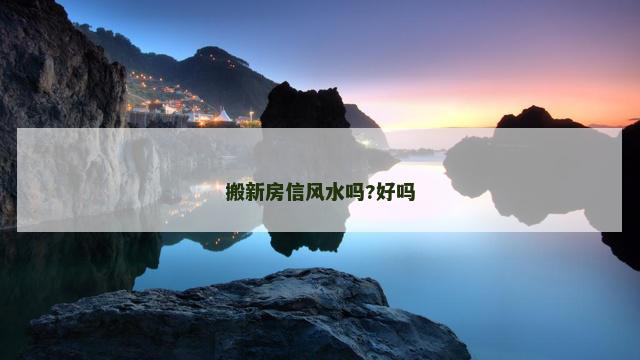 搬新房信风水吗?好吗