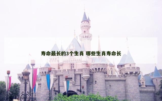 寿命最长的3个生肖 哪些生肖寿命长