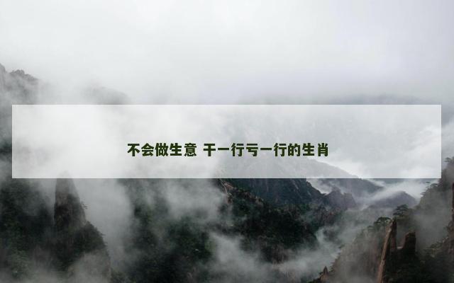 不会做生意 干一行亏一行的生肖