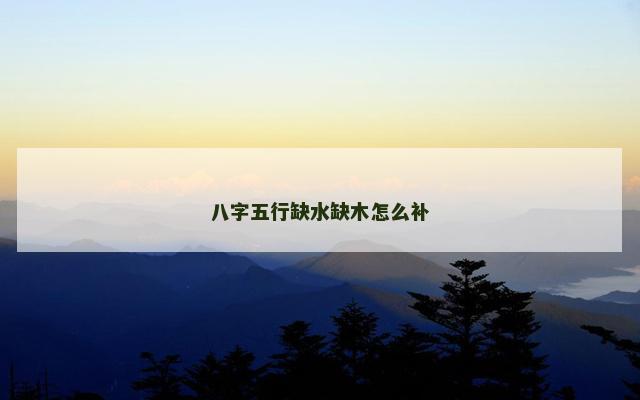 八字五行缺水缺木怎么补