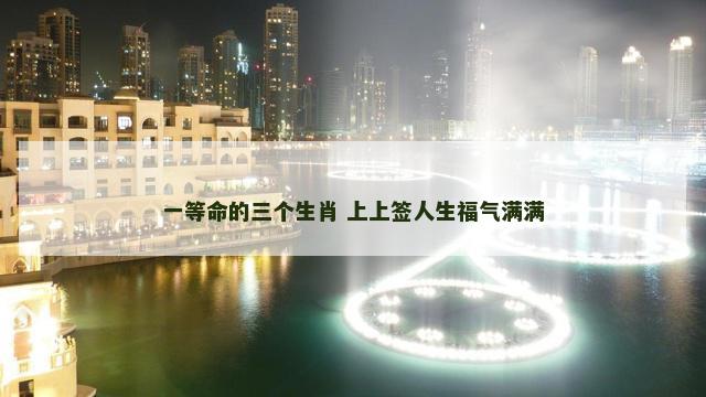 一等命的三个生肖 上上签人生福气满满