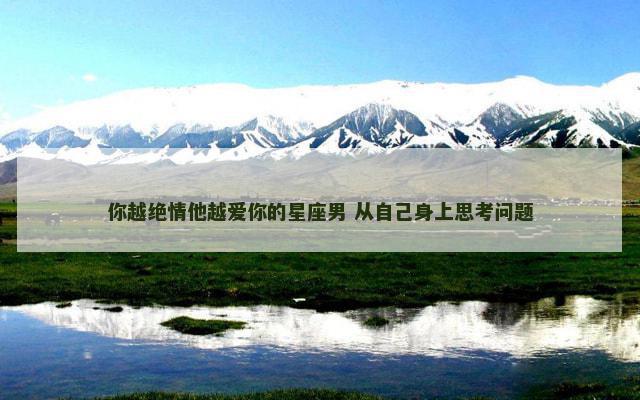 你越绝情他越爱你的星座男 从自己身上思考问题