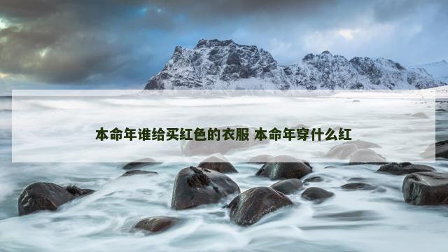 本命年谁给买红色的衣服 本命年穿什么红