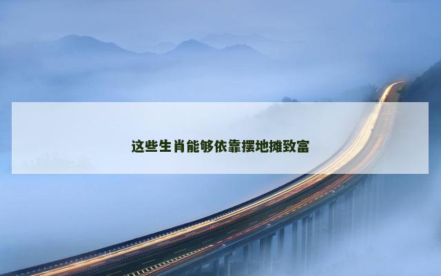 这些生肖能够依靠摆地摊致富