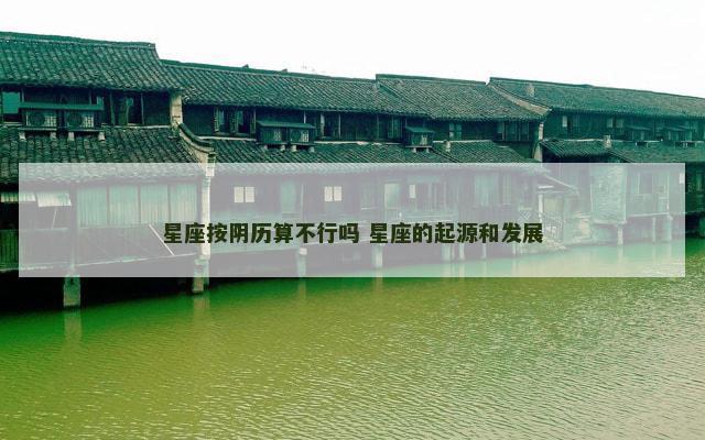 星座按阴历算不行吗 星座的起源和发展