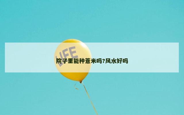 院子里能种薏米吗?风水好吗