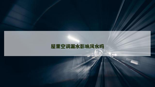 屋里空调漏水影响风水吗