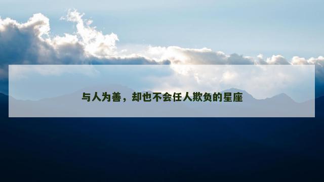 与人为善，却也不会任人欺负的星座