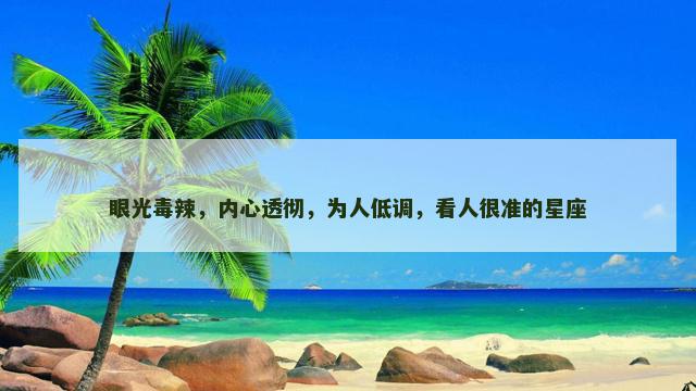 眼光毒辣，内心透彻，为人低调，看人很准的星座