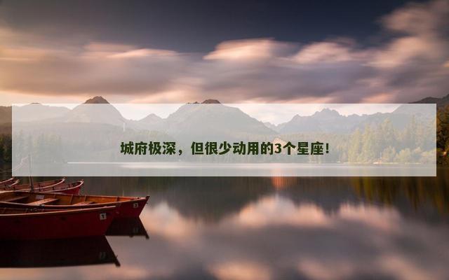 城府极深，但很少动用的3个星座！