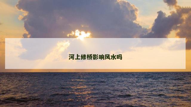 河上修桥影响风水吗