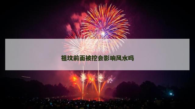 祖坟前面被挖会影响风水吗
