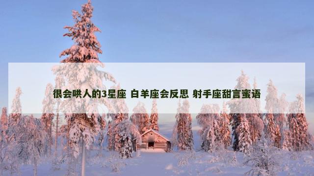很会哄人的3星座 白羊座会反思 射手座甜言蜜语