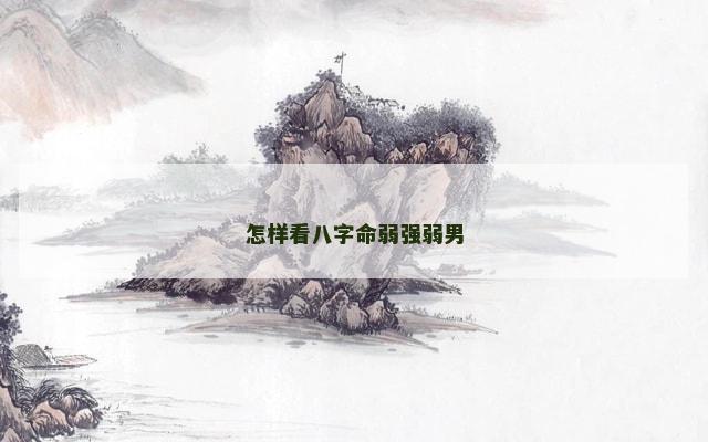 怎样看八字命弱强弱男