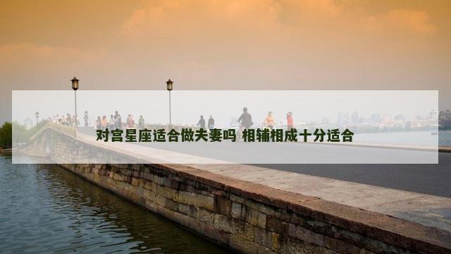 对宫星座适合做夫妻吗 相辅相成十分适合