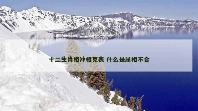 十二生肖相冲相克表 什么是属相不合