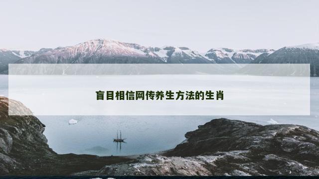 盲目相信网传养生方法的生肖