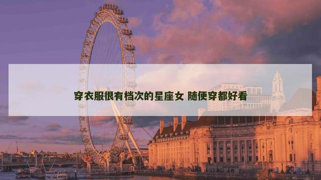 穿衣服很有档次的星座女 随便穿都好看