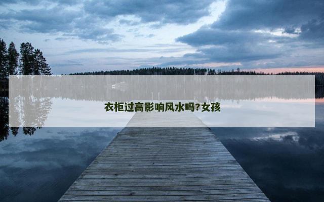 衣柜过高影响风水吗?女孩