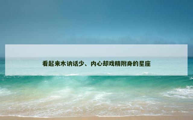 看起来木讷话少、内心却戏精附身的星座