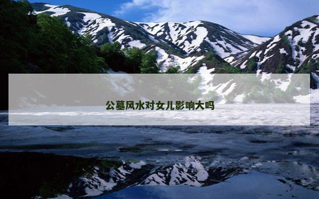公墓风水对女儿影响大吗