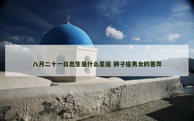 八月二十一日出生是什么星座 狮子座男女的差异