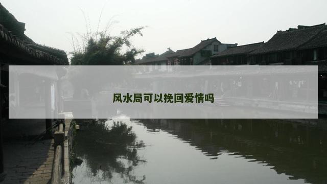 风水局可以挽回爱情吗