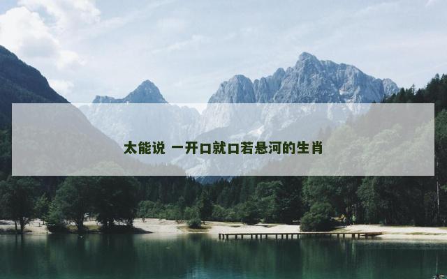 太能说 一开口就口若悬河的生肖