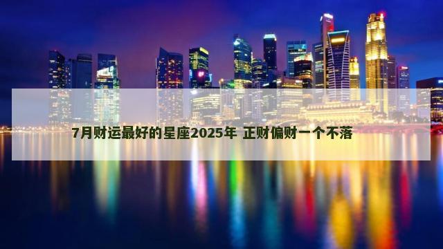 7月财运最好的星座2025年 正财偏财一个不落 　　
