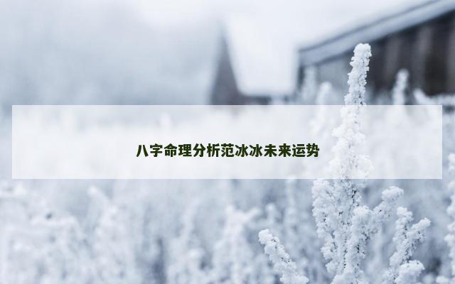 八字命理分析范冰冰未来运势